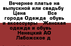 Вечернее платье на выпускной или свадьбу › Цена ­ 10 000 - Все города Одежда, обувь и аксессуары » Женская одежда и обувь   . Ненецкий АО,Лабожское д.